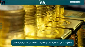 ارتفاع جديد في أسعار الذهب بالإمارات.. تعرف على سعر عيار 21 الآن!